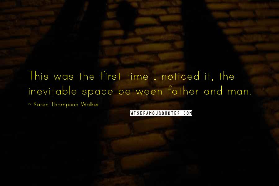 Karen Thompson Walker Quotes: This was the first time I noticed it, the inevitable space between father and man.