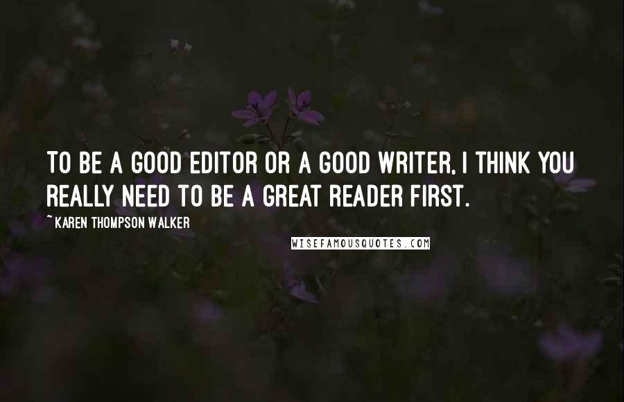 Karen Thompson Walker Quotes: To be a good editor or a good writer, I think you really need to be a great reader first.