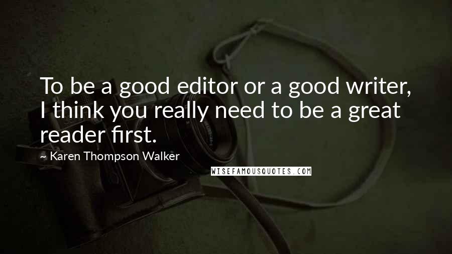 Karen Thompson Walker Quotes: To be a good editor or a good writer, I think you really need to be a great reader first.