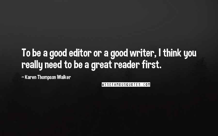 Karen Thompson Walker Quotes: To be a good editor or a good writer, I think you really need to be a great reader first.