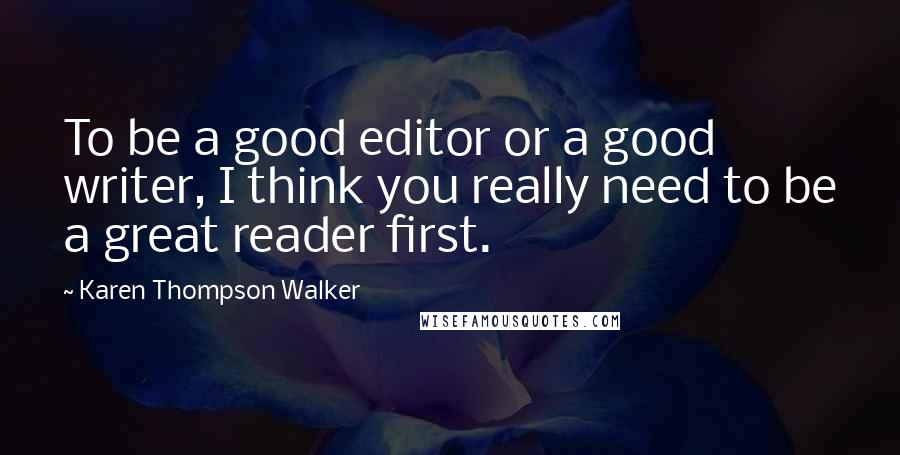 Karen Thompson Walker Quotes: To be a good editor or a good writer, I think you really need to be a great reader first.