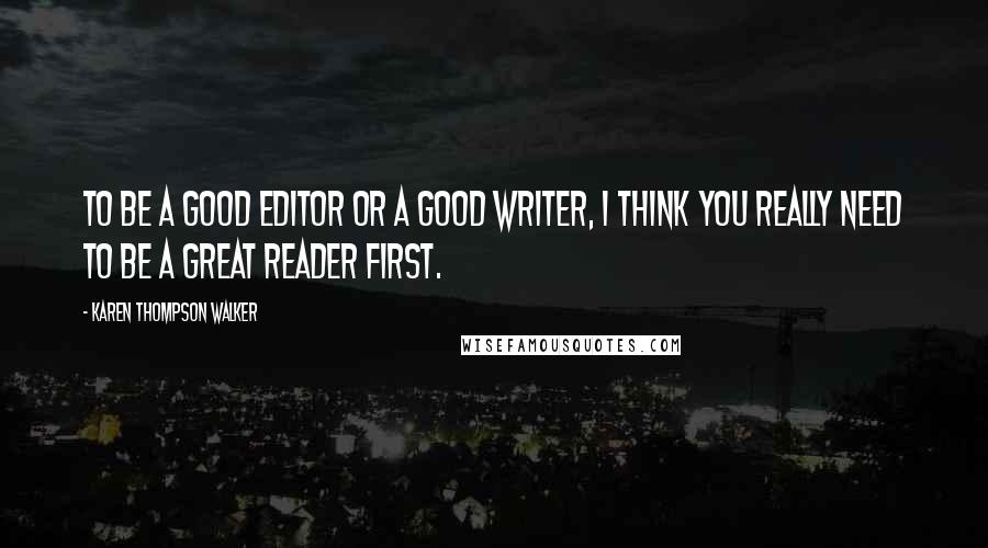 Karen Thompson Walker Quotes: To be a good editor or a good writer, I think you really need to be a great reader first.