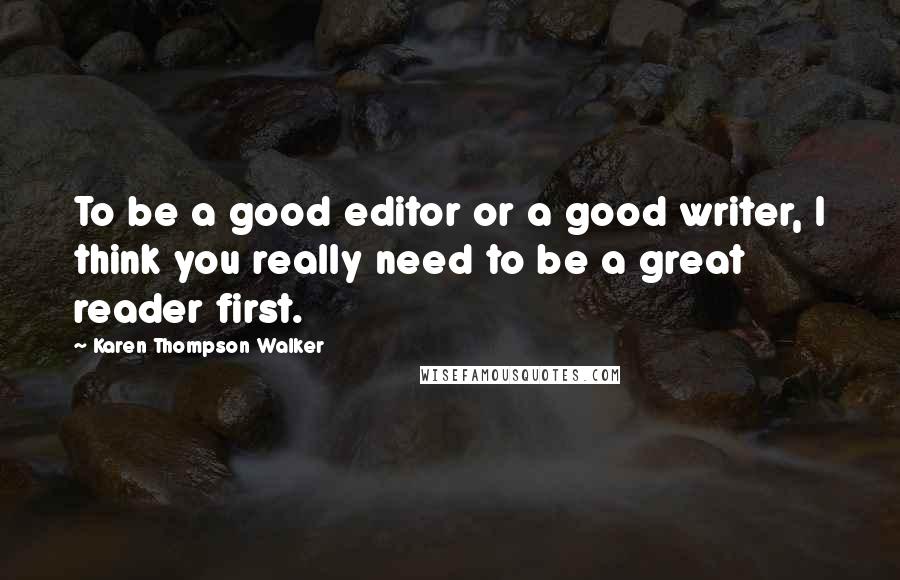 Karen Thompson Walker Quotes: To be a good editor or a good writer, I think you really need to be a great reader first.