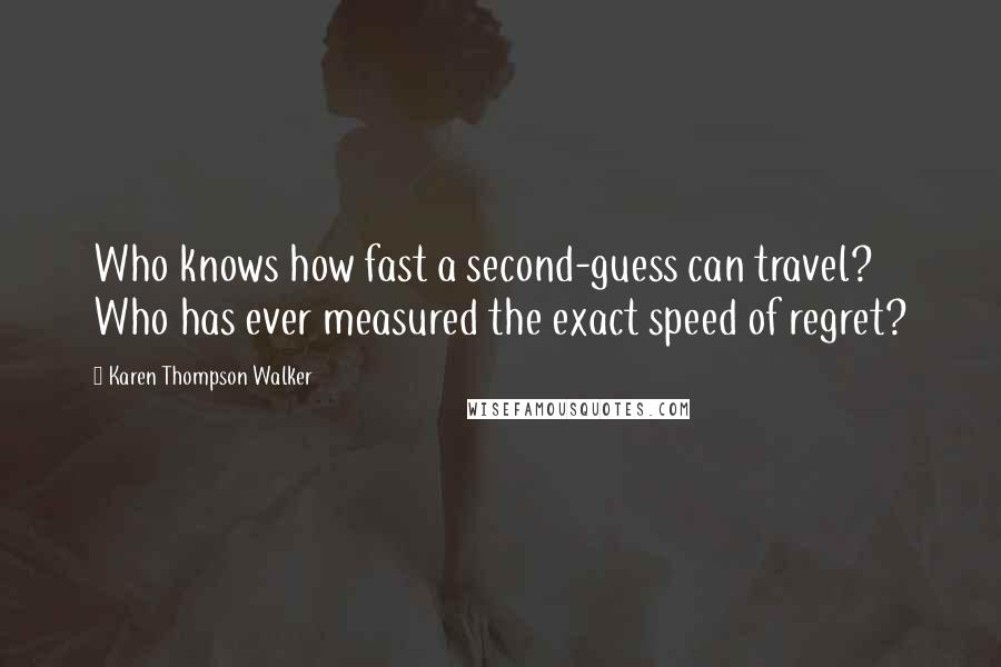 Karen Thompson Walker Quotes: Who knows how fast a second-guess can travel? Who has ever measured the exact speed of regret?