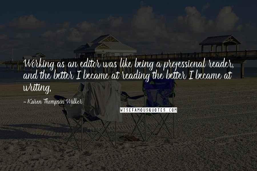 Karen Thompson Walker Quotes: Working as an editor was like being a professional reader, and the better I became at reading the better I became at writing.