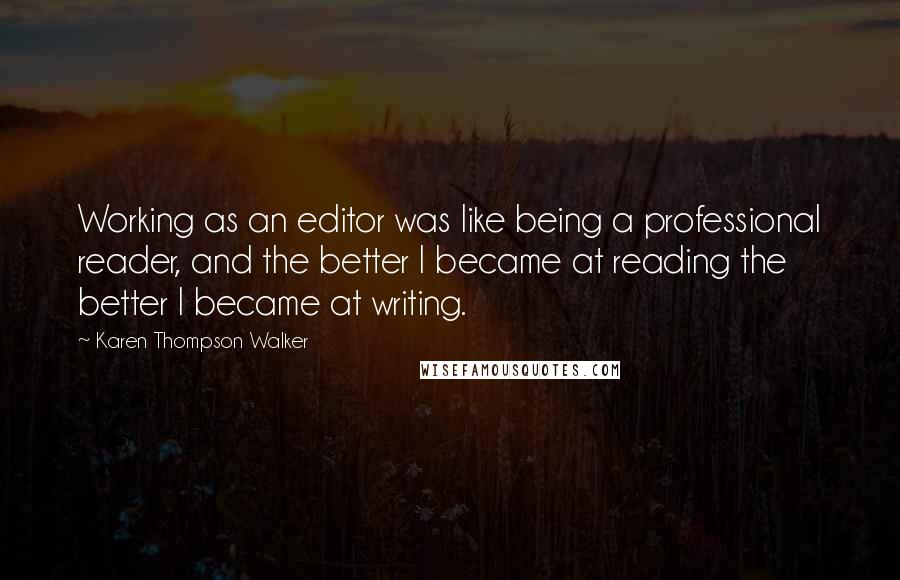 Karen Thompson Walker Quotes: Working as an editor was like being a professional reader, and the better I became at reading the better I became at writing.