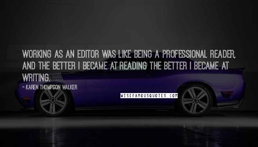 Karen Thompson Walker Quotes: Working as an editor was like being a professional reader, and the better I became at reading the better I became at writing.