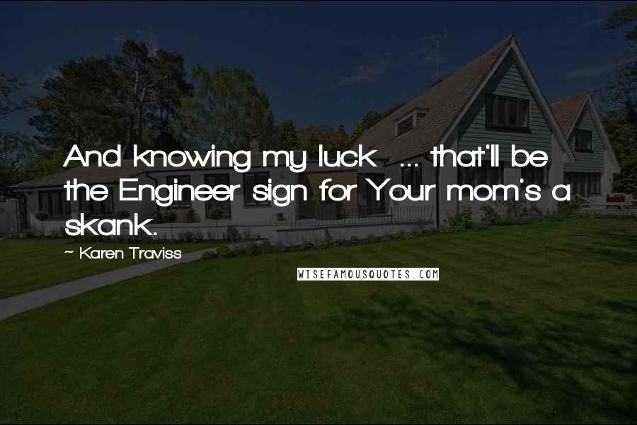 Karen Traviss Quotes: And knowing my luck ... that'll be the Engineer sign for Your mom's a skank.