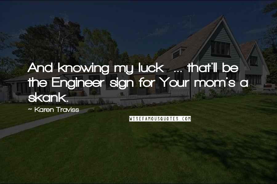 Karen Traviss Quotes: And knowing my luck  ... that'll be the Engineer sign for Your mom's a skank.