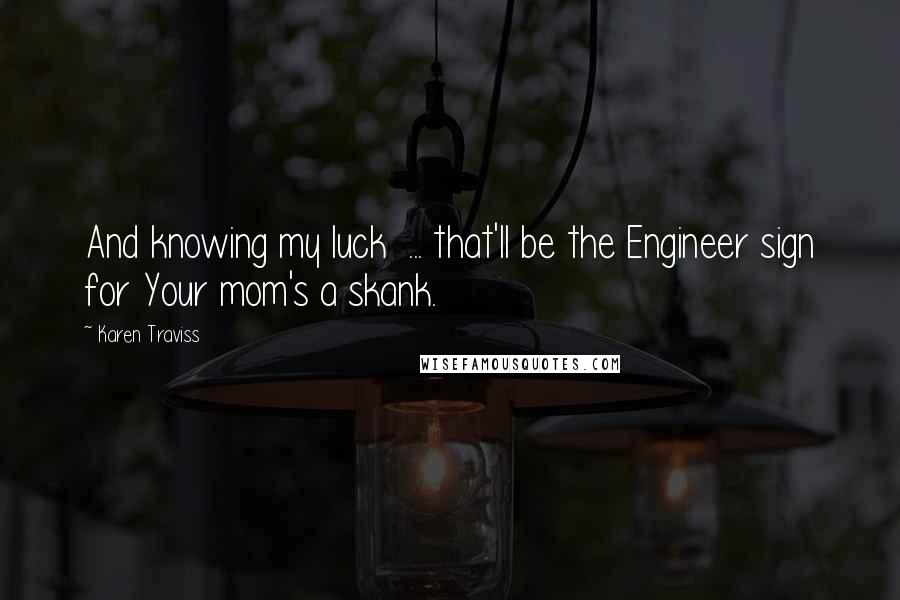 Karen Traviss Quotes: And knowing my luck ... that'll be the Engineer sign for Your mom's a skank.