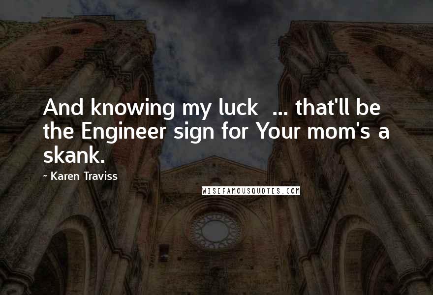Karen Traviss Quotes: And knowing my luck ... that'll be the Engineer sign for Your mom's a skank.