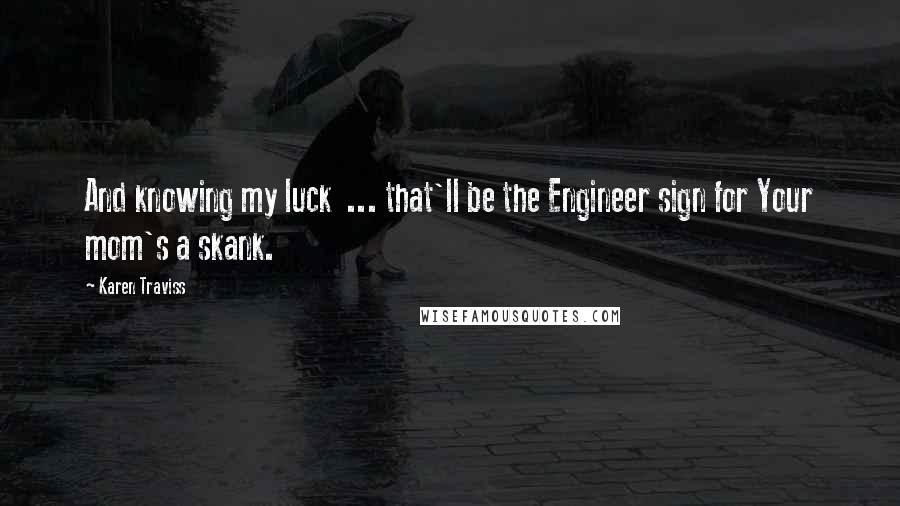 Karen Traviss Quotes: And knowing my luck ... that'll be the Engineer sign for Your mom's a skank.