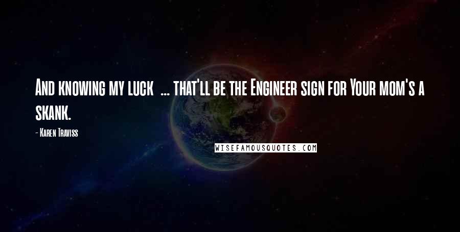 Karen Traviss Quotes: And knowing my luck ... that'll be the Engineer sign for Your mom's a skank.