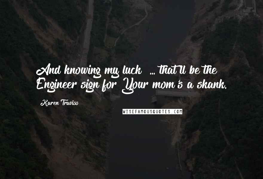 Karen Traviss Quotes: And knowing my luck  ... that'll be the Engineer sign for Your mom's a skank.