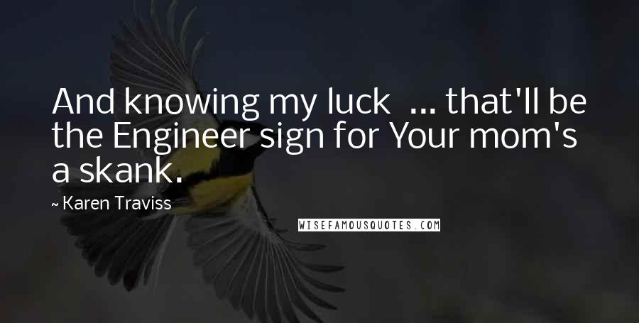 Karen Traviss Quotes: And knowing my luck  ... that'll be the Engineer sign for Your mom's a skank.