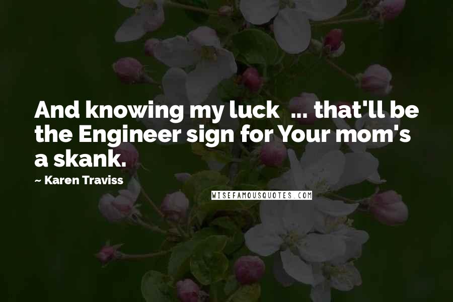 Karen Traviss Quotes: And knowing my luck ... that'll be the Engineer sign for Your mom's a skank.