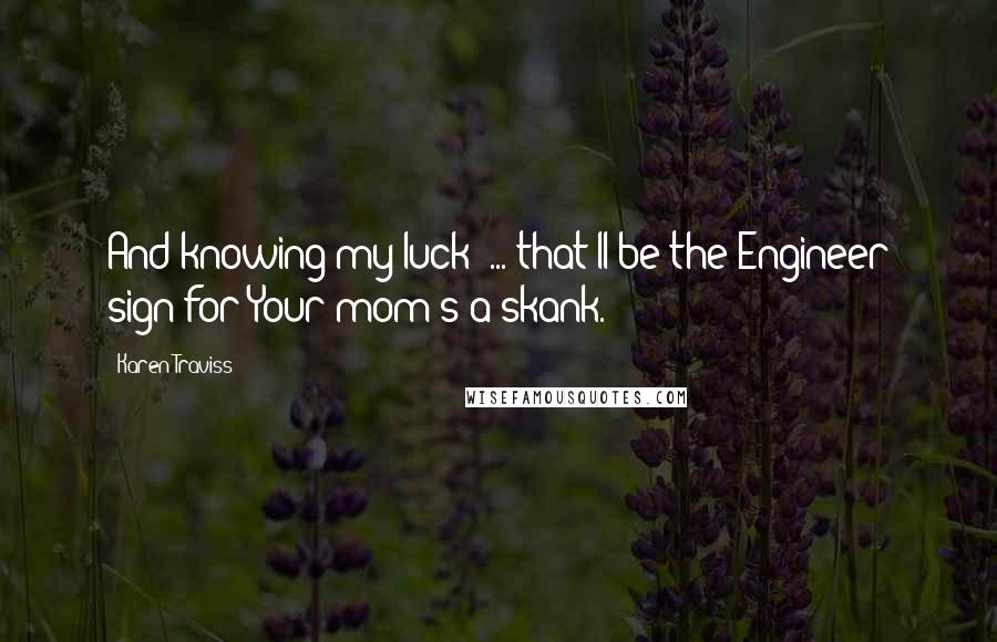 Karen Traviss Quotes: And knowing my luck ... that'll be the Engineer sign for Your mom's a skank.