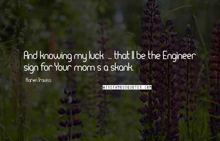 Karen Traviss Quotes: And knowing my luck  ... that'll be the Engineer sign for Your mom's a skank.