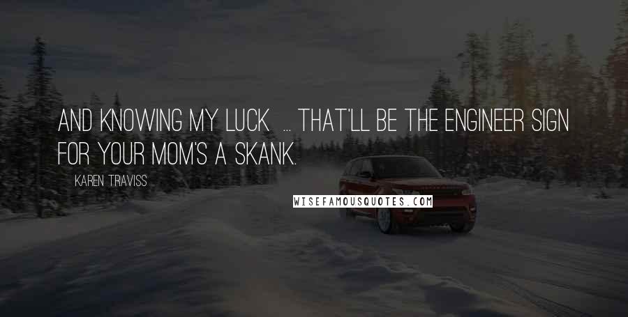 Karen Traviss Quotes: And knowing my luck  ... that'll be the Engineer sign for Your mom's a skank.