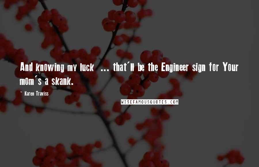 Karen Traviss Quotes: And knowing my luck  ... that'll be the Engineer sign for Your mom's a skank.