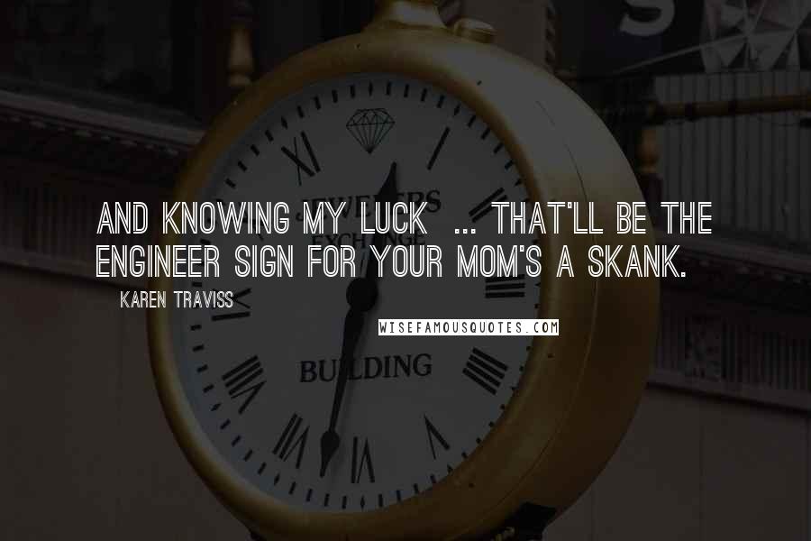 Karen Traviss Quotes: And knowing my luck  ... that'll be the Engineer sign for Your mom's a skank.