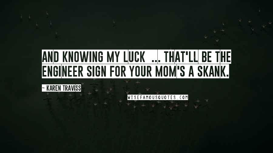 Karen Traviss Quotes: And knowing my luck  ... that'll be the Engineer sign for Your mom's a skank.