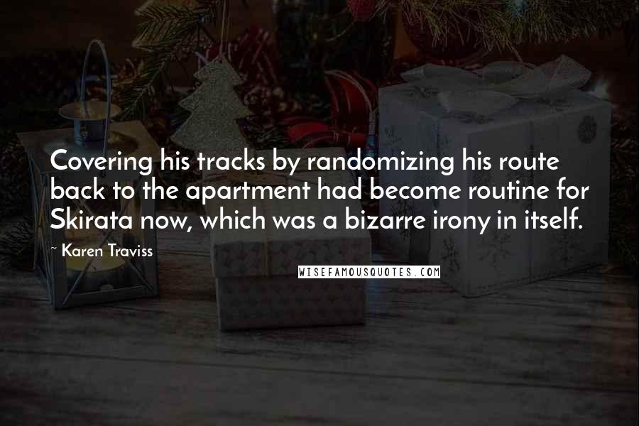 Karen Traviss Quotes: Covering his tracks by randomizing his route back to the apartment had become routine for Skirata now, which was a bizarre irony in itself.