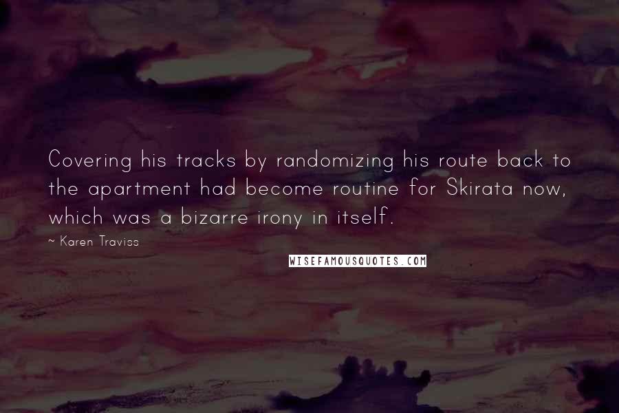 Karen Traviss Quotes: Covering his tracks by randomizing his route back to the apartment had become routine for Skirata now, which was a bizarre irony in itself.
