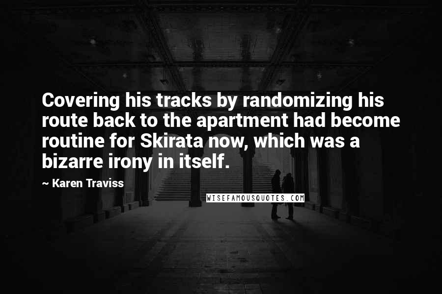 Karen Traviss Quotes: Covering his tracks by randomizing his route back to the apartment had become routine for Skirata now, which was a bizarre irony in itself.