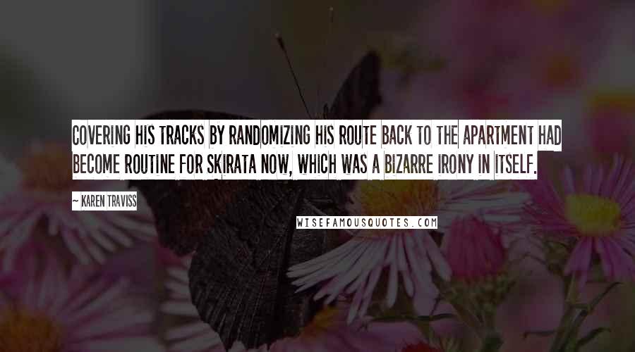 Karen Traviss Quotes: Covering his tracks by randomizing his route back to the apartment had become routine for Skirata now, which was a bizarre irony in itself.