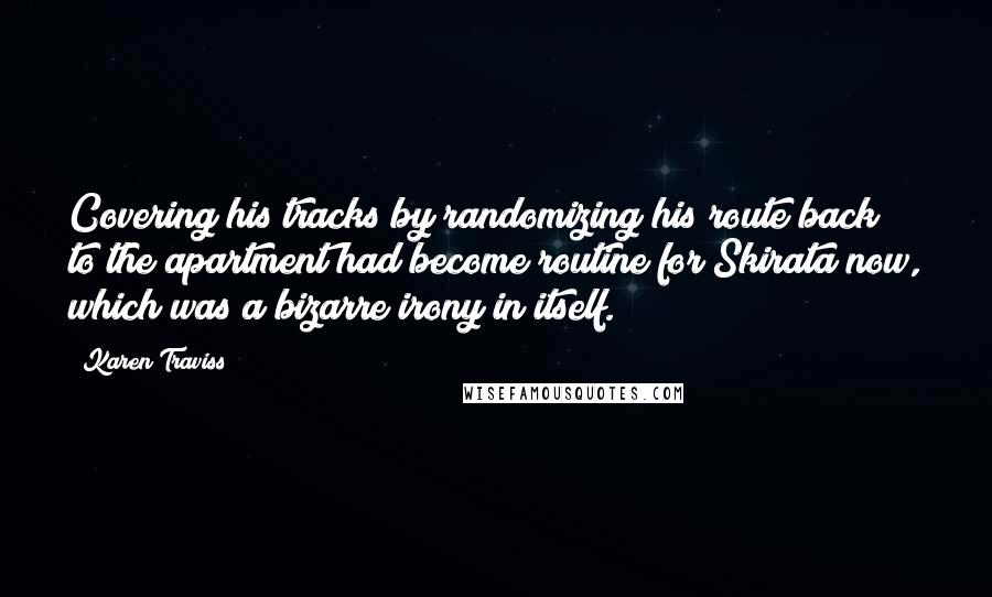 Karen Traviss Quotes: Covering his tracks by randomizing his route back to the apartment had become routine for Skirata now, which was a bizarre irony in itself.