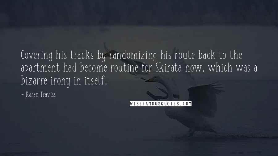 Karen Traviss Quotes: Covering his tracks by randomizing his route back to the apartment had become routine for Skirata now, which was a bizarre irony in itself.