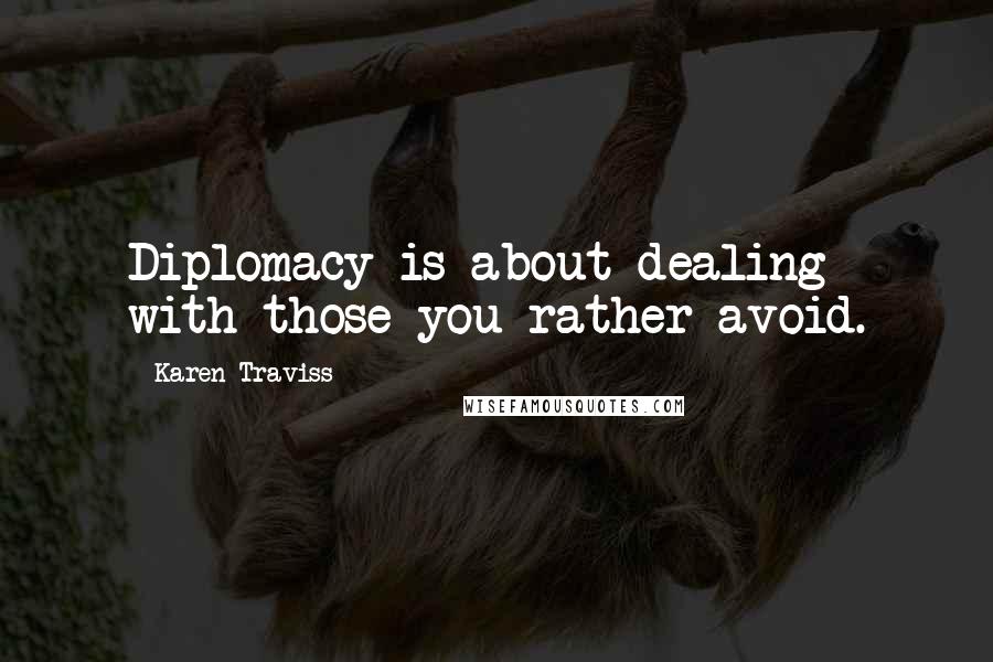 Karen Traviss Quotes: Diplomacy is about dealing with those you rather avoid.