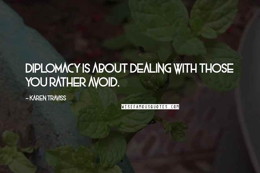 Karen Traviss Quotes: Diplomacy is about dealing with those you rather avoid.