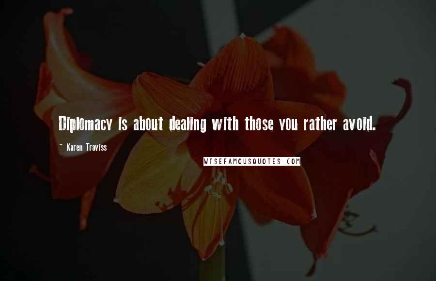 Karen Traviss Quotes: Diplomacy is about dealing with those you rather avoid.