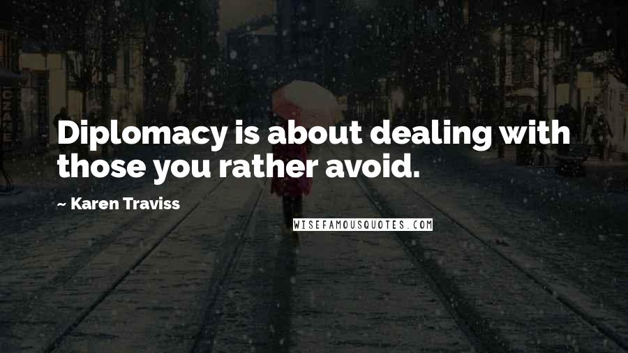 Karen Traviss Quotes: Diplomacy is about dealing with those you rather avoid.