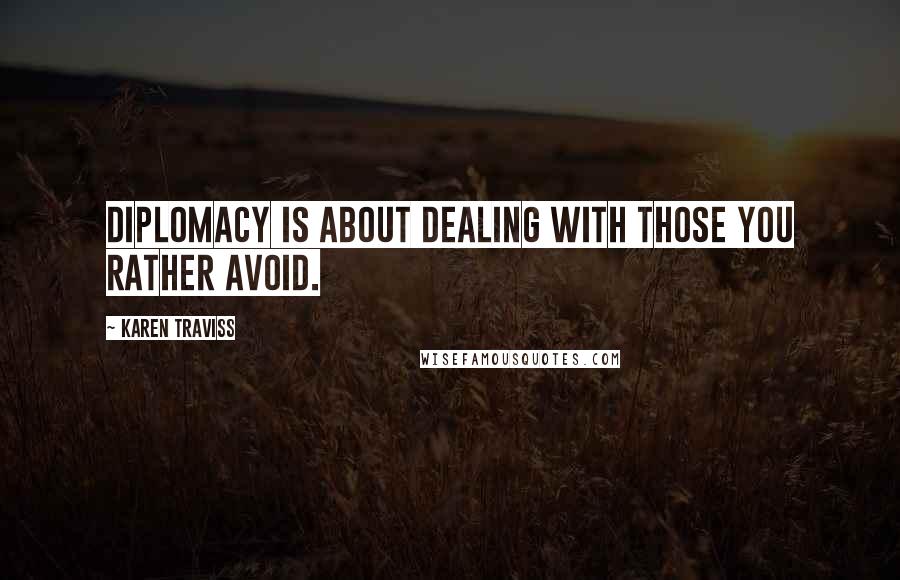 Karen Traviss Quotes: Diplomacy is about dealing with those you rather avoid.