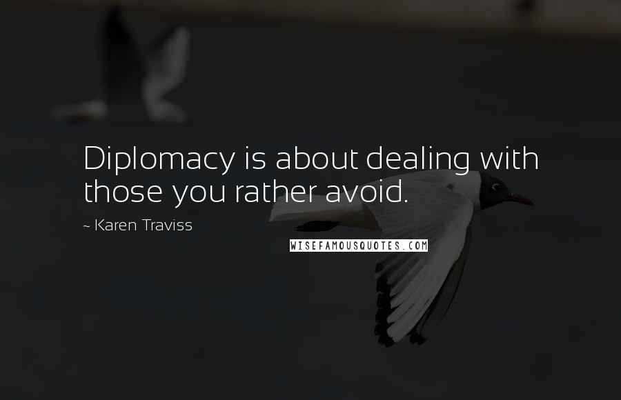 Karen Traviss Quotes: Diplomacy is about dealing with those you rather avoid.