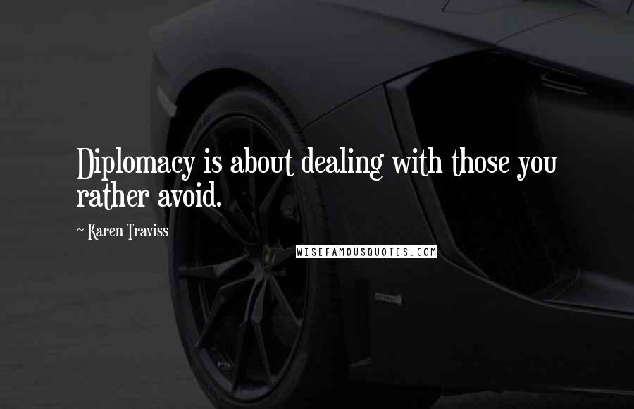 Karen Traviss Quotes: Diplomacy is about dealing with those you rather avoid.