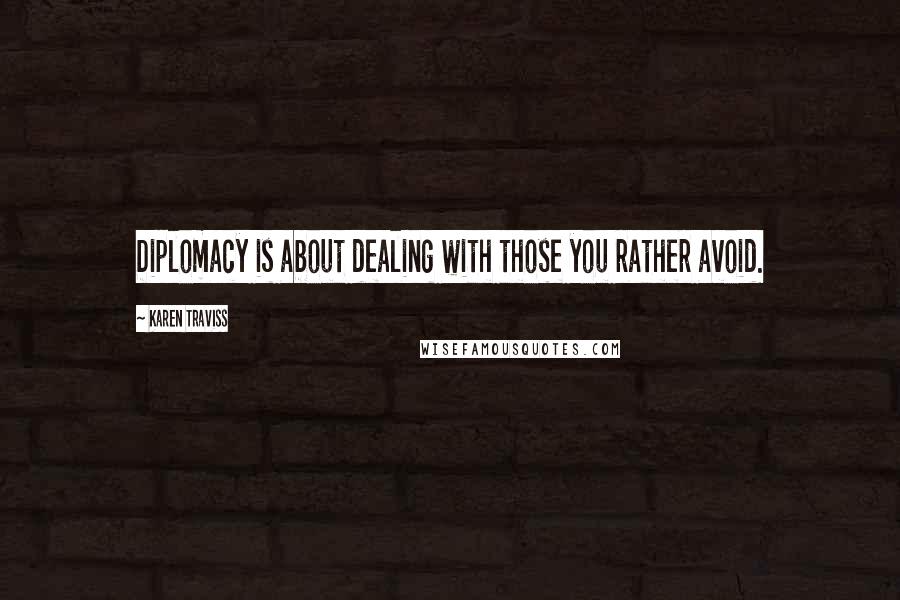 Karen Traviss Quotes: Diplomacy is about dealing with those you rather avoid.