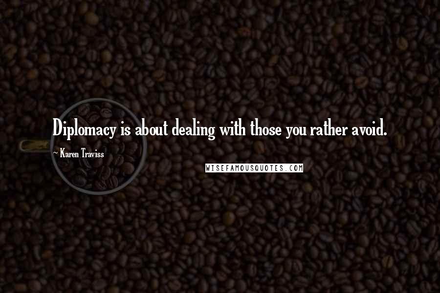 Karen Traviss Quotes: Diplomacy is about dealing with those you rather avoid.