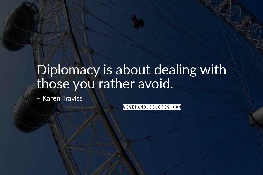 Karen Traviss Quotes: Diplomacy is about dealing with those you rather avoid.