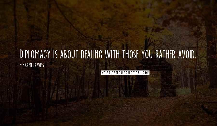 Karen Traviss Quotes: Diplomacy is about dealing with those you rather avoid.