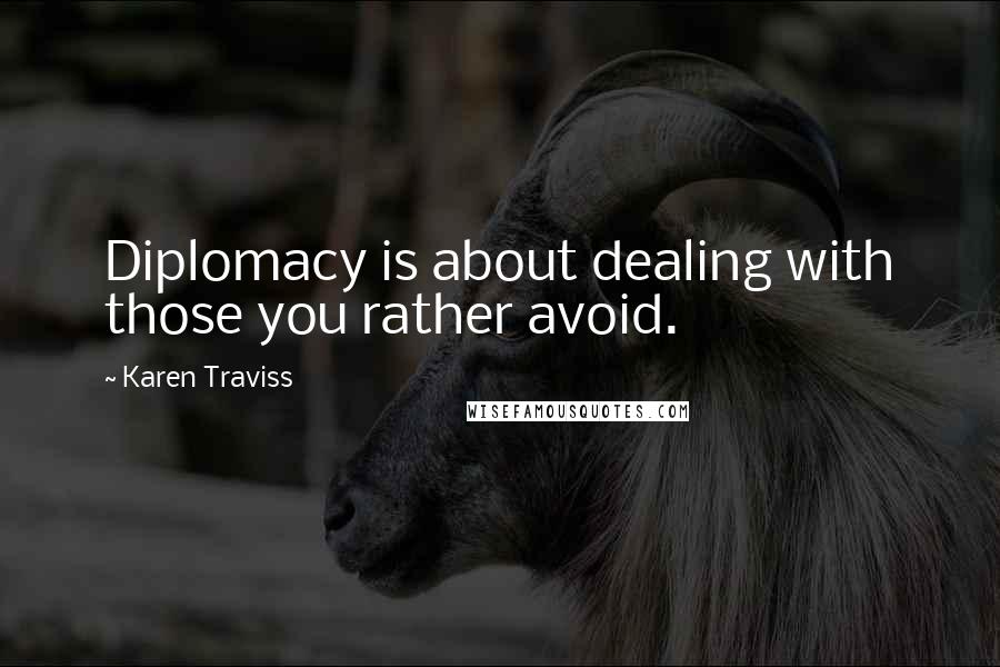 Karen Traviss Quotes: Diplomacy is about dealing with those you rather avoid.