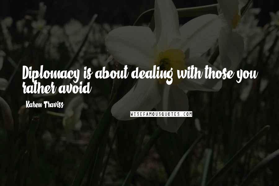 Karen Traviss Quotes: Diplomacy is about dealing with those you rather avoid.