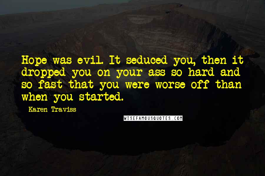 Karen Traviss Quotes: Hope was evil. It seduced you, then it dropped you on your ass so hard and so fast that you were worse off than when you started.