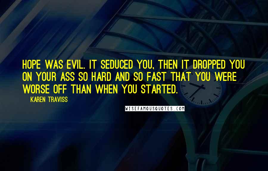 Karen Traviss Quotes: Hope was evil. It seduced you, then it dropped you on your ass so hard and so fast that you were worse off than when you started.