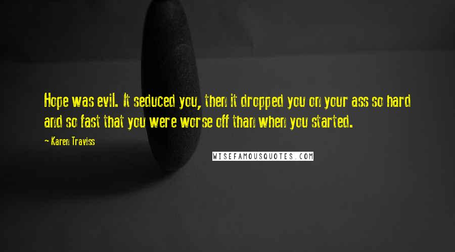 Karen Traviss Quotes: Hope was evil. It seduced you, then it dropped you on your ass so hard and so fast that you were worse off than when you started.