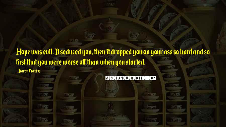 Karen Traviss Quotes: Hope was evil. It seduced you, then it dropped you on your ass so hard and so fast that you were worse off than when you started.