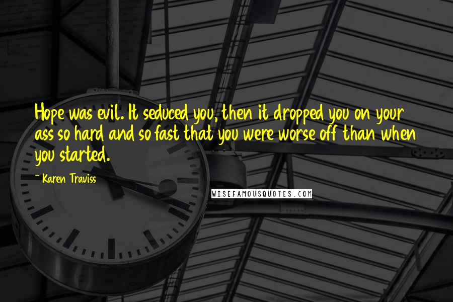 Karen Traviss Quotes: Hope was evil. It seduced you, then it dropped you on your ass so hard and so fast that you were worse off than when you started.